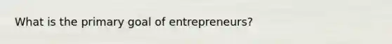 What is the primary goal of entrepreneurs?