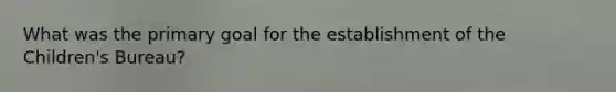What was the primary goal for the establishment of the Children's Bureau?