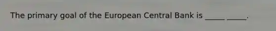 The primary goal of the European Central Bank is _____ _____.