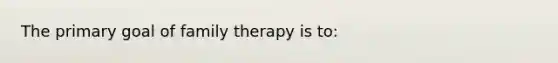 The primary goal of family therapy is to: