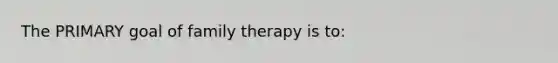 The PRIMARY goal of family therapy is to: