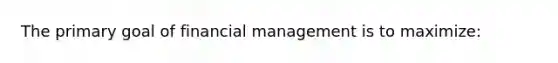 The primary goal of financial management is to maximize: