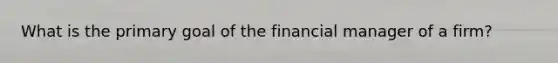 What is the primary goal of the financial manager of a firm?