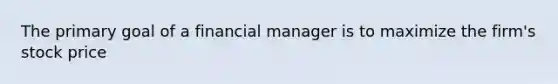 The primary goal of a financial manager is to maximize the firm's stock price