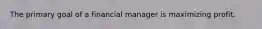 The primary goal of a financial manager is maximizing profit.