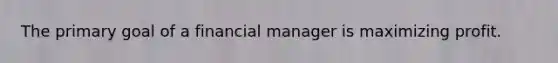 The primary goal of a financial manager is maximizing profit.