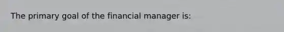 The primary goal of the financial manager is: