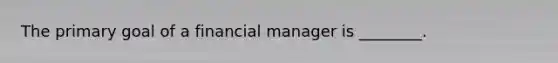 The primary goal of a financial manager is ________.