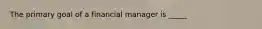 The primary goal of a financial manager is _____