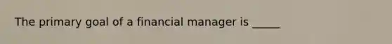 The primary goal of a financial manager is _____