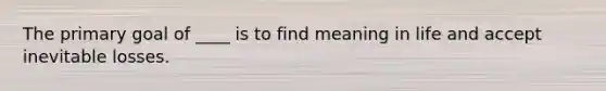 The primary goal of ____ is to find meaning in life and accept inevitable losses.