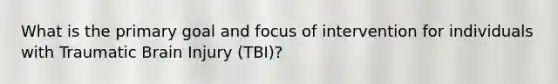 What is the primary goal and focus of intervention for individuals with Traumatic Brain Injury (TBI)?