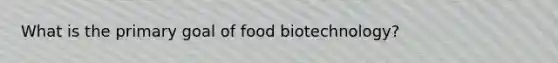 What is the primary goal of food biotechnology?