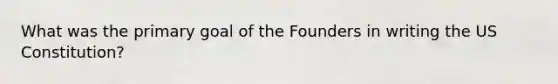 What was the primary goal of the Founders in writing the US Constitution?