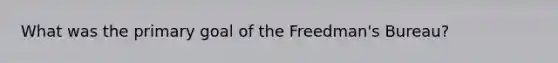 What was the primary goal of the Freedman's Bureau?