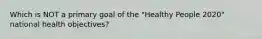 Which is NOT a primary goal of the "Healthy People 2020" national health objectives?