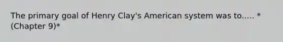 The primary goal of Henry Clay's American system was to..... *(Chapter 9)*