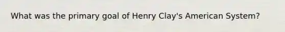 What was the primary goal of Henry Clay's American System?