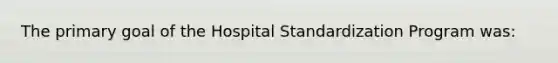 The primary goal of the Hospital Standardization Program was: