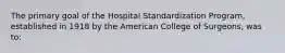 The primary goal of the Hospital Standardization Program, established in 1918 by the American College of Surgeons, was to: