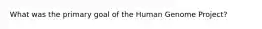 What was the primary goal of the Human Genome Project?​
