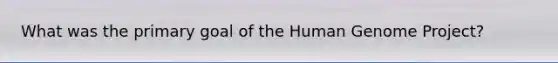 What was the primary goal of the Human Genome Project?