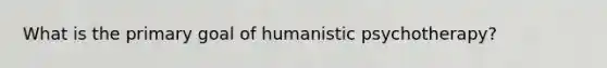 What is the primary goal of humanistic psychotherapy?