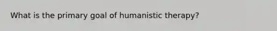 What is the primary goal of humanistic therapy?