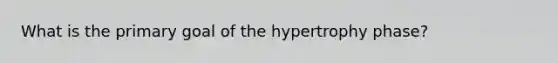 What is the primary goal of the hypertrophy phase?