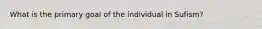 What is the primary goal of the individual in Sufism?