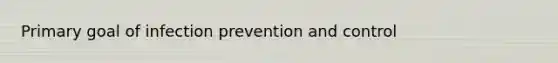 Primary goal of infection prevention and control