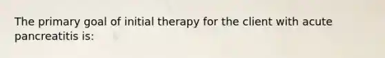 The primary goal of initial therapy for the client with acute pancreatitis is: