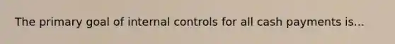 The primary goal of internal controls for all cash payments is...