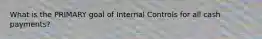 What is the PRIMARY goal of Internal Controls for all cash payments?