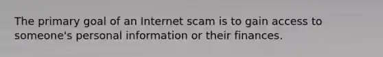 The primary goal of an Internet scam is to gain access to someone's personal information or their finances.