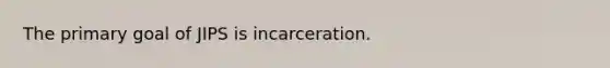 The primary goal of JIPS is incarceration.