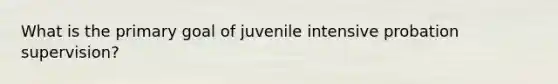 What is the primary goal of juvenile intensive probation supervision?