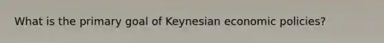 What is the primary goal of Keynesian economic policies?