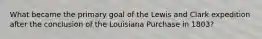 What became the primary goal of the Lewis and Clark expedition after the conclusion of the Louisiana Purchase in 1803?