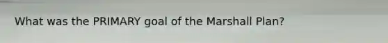 What was the PRIMARY goal of the <a href='https://www.questionai.com/knowledge/kaprMLvQxF-marshall-plan' class='anchor-knowledge'>marshall plan</a>?