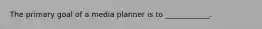 The primary goal of a media planner is to ____________.