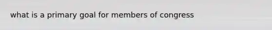 what is a primary goal for members of congress