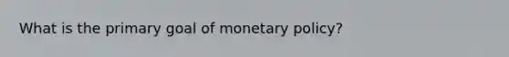 What is the primary goal of monetary policy?