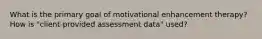 What is the primary goal of motivational enhancement therapy? How is "client-provided assessment data" used?