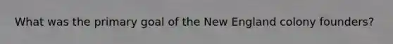 What was the primary goal of the New England colony founders?