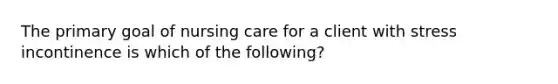 The primary goal of nursing care for a client with stress incontinence is which of the following?