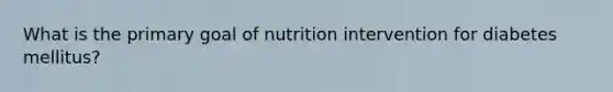 What is the primary goal of nutrition intervention for diabetes mellitus?