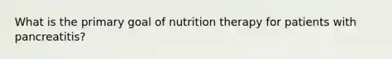 What is the primary goal of nutrition therapy for patients with pancreatitis?