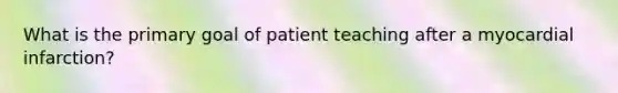 What is the primary goal of patient teaching after a myocardial infarction?