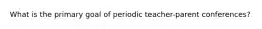What is the primary goal of periodic teacher-parent conferences?